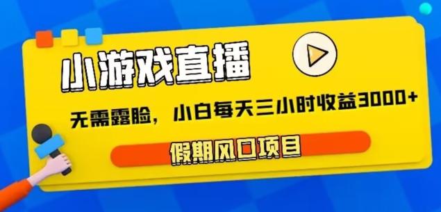 小游戏直播，假期风口项目，无需露脸，小白每天三小时，到账3000+-优优云网创