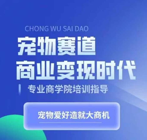 宠物赛道商业变现时代，学习宠物短视频带货变现，将宠物热爱变成事业-优优云网创