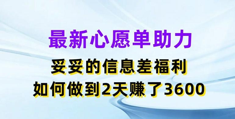 最新心愿单助力，妥妥的信息差福利，两天赚了3.6K【揭秘】-优优云网创