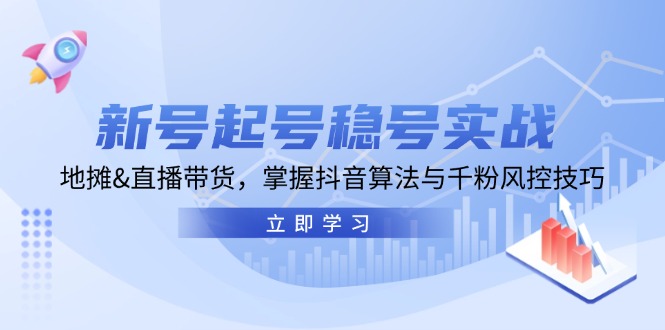 新号起号稳号实战：地摊&直播带货，掌握抖音算法与千粉风控技巧-优优云网创