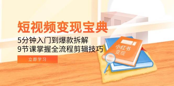 （15055期）短视频变现宝典：5分钟入门到爆款拆解，9节课掌握全流程剪辑技巧-优优云网创