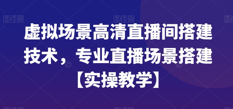 虚拟场景高清直播间搭建技术，专业直播场景搭建【实操教学】-优优云网创
