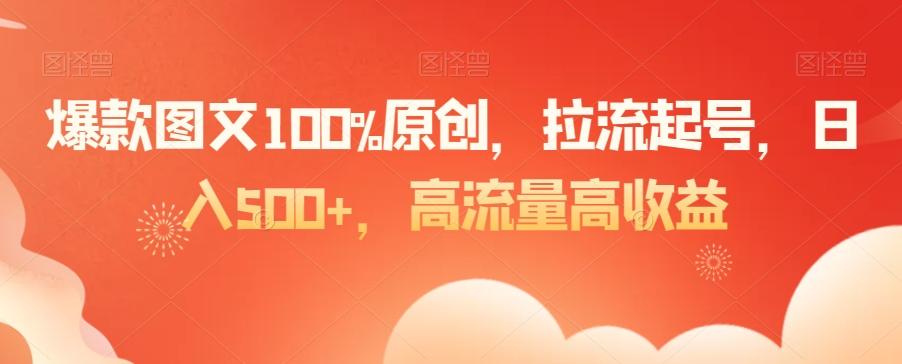 爆款图文100%原创，拉流起号，日入500+，高流量高收益【揭秘】-优优云网创
