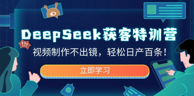 DeepSeek获客特训营，视频制作不出镜，轻松日产百条！-优优云网创