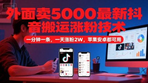 外面卖5000最新抖音搬运涨粉技术，新玩法，一分钟一条，一天涨粉2W，苹果安卓都可用-优优云网创