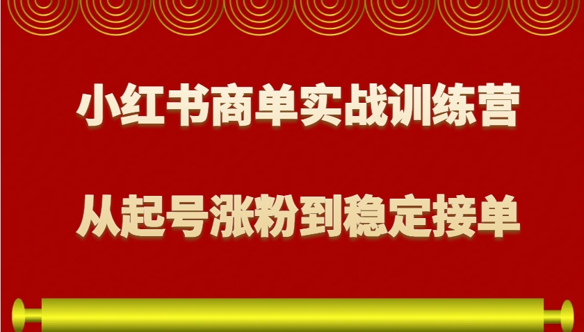 小红书商单实战训练营，从0到1教你如何变现，从起号涨粉到稳定接单，适合新手-优优云网创