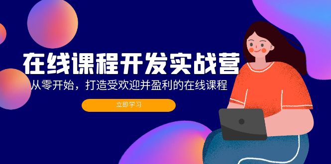 在线课程开发实战营：从零开始，打造受欢迎并盈利的在线课程(更新-优优云网创