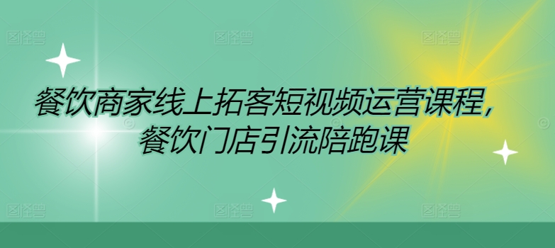 餐饮商家线上拓客短视频运营课程，餐饮门店引流陪跑课-优优云网创