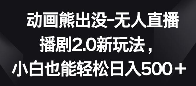 动画熊出没-无人直播播剧2.0新玩法，小白也能轻松日入500+【揭秘】-优优云网创