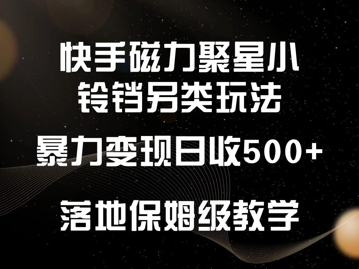 快手磁力聚星小铃铛另类玩法，暴力变现日入500+，小白轻松上手，落地保姆级教学-优优云网创