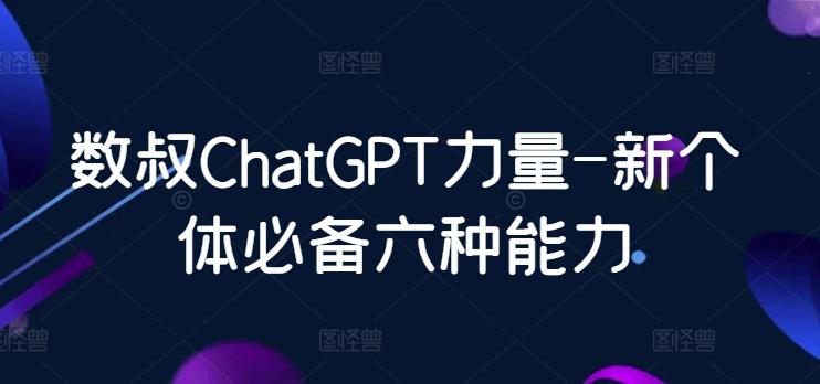 数叔ChatGPT力量-新个体必备六种能力-优优云网创