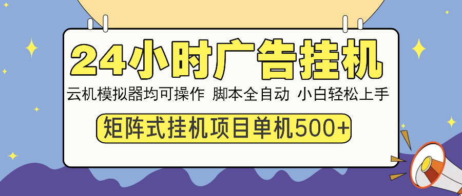24小时广告挂机  单机收益500+ 矩阵式操作，设备越多收益越大，小白轻…-优优云网创