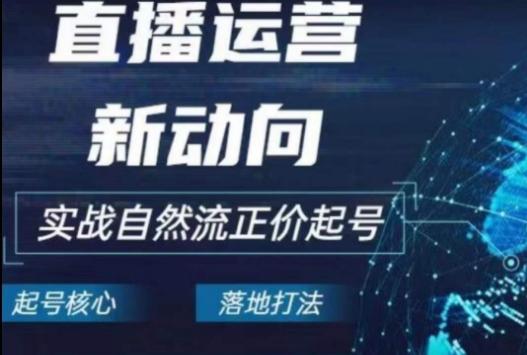 2024电商自然流起号，​直播运营新动向，实战自然流正价起号-优优云网创