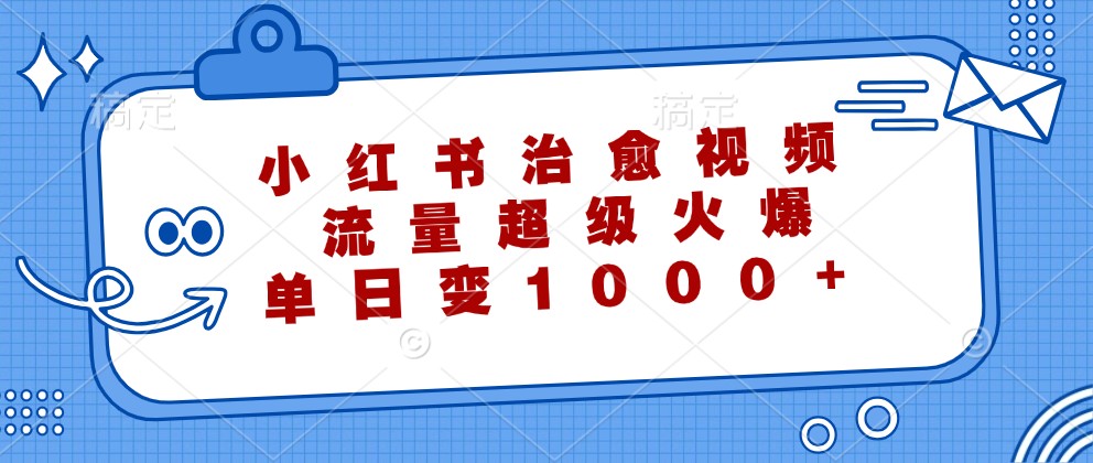 小红书治愈视频，流量超级火爆，单日变现1000+-优优云网创
