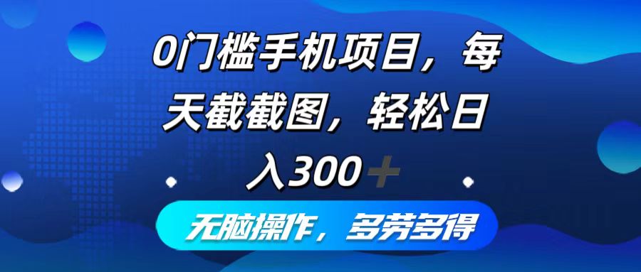 0门槛手机项目，每天截截图，轻松日入300+，无脑操作多劳多得-优优云网创