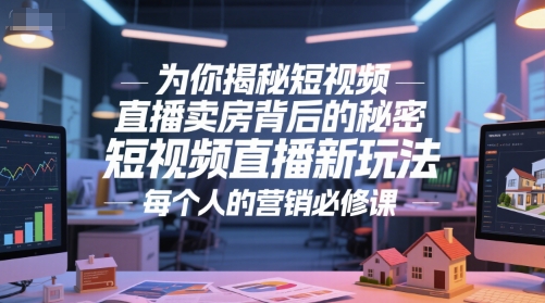 为你揭秘短视频直播卖房背后的秘密，短视频直播新玩法，每个人的营销必修课-优优云网创