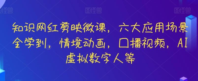 知识网红剪映微课，六大应用场景全学到，情境动画，囗播视频，AI虚拟数字人等-优优云网创