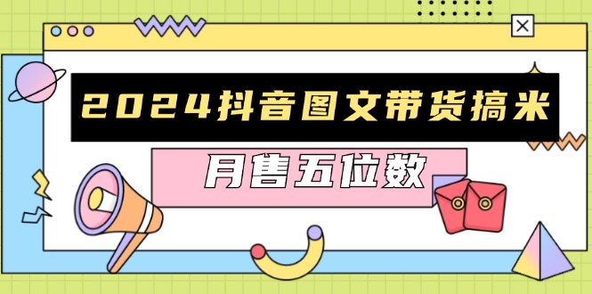 2024抖音图文带货搞米：快速起号与破播放方法，助力销量飙升，月售五位数-优优云网创