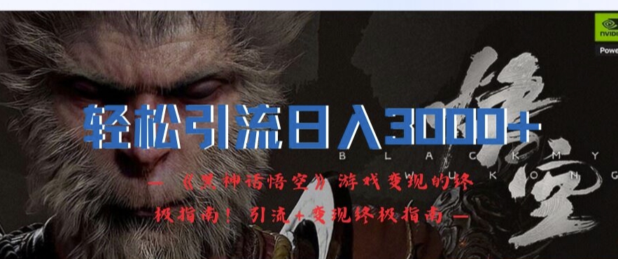 轻松引流日入3k，《黑神话悟空》游戏变现的终极指南!引流+变现终极指南-优优云网创