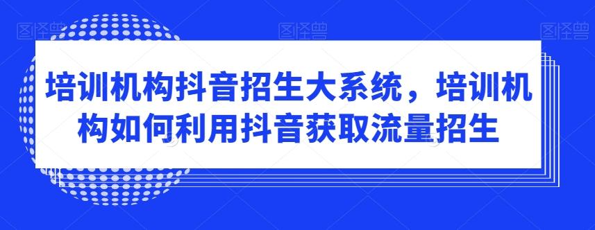 培训机构抖音招生大系统，培训机构如何利用抖音获取流量招生-优优云网创