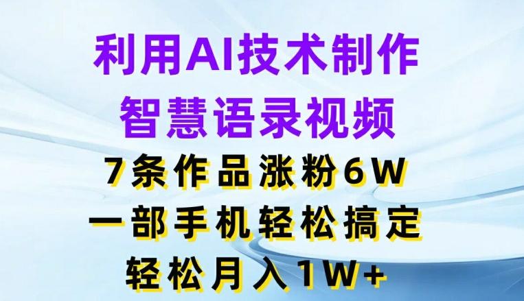 利用AI技术制作智慧语录视频，7条作品涨粉6W，一部手机轻松搞定，轻松月入1W+-优优云网创