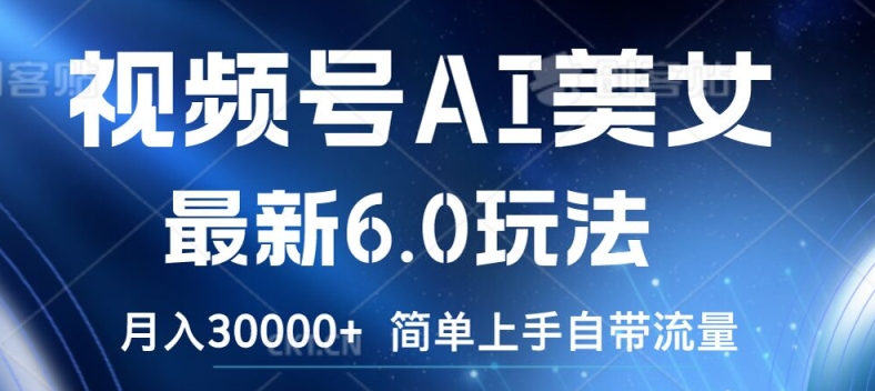 视频号AI美女最新6.0玩法，简单上手自带流量，月入3w【揭秘】-优优云网创