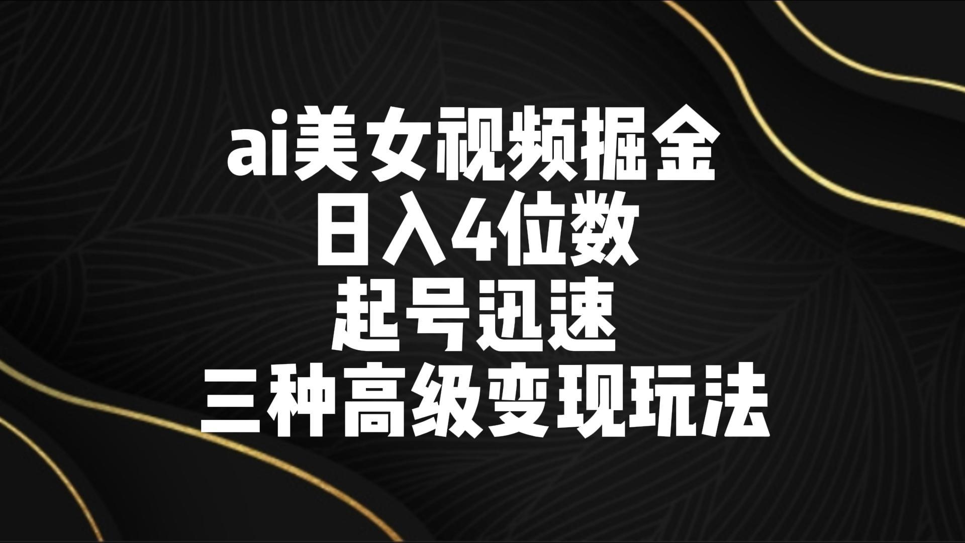 ai美女视频掘金 日入4位数 起号迅速 三种高级变现玩法-优优云网创