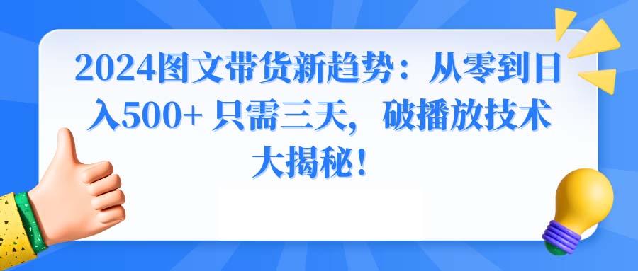 2024图文带货新趋势：从零到日入500+ 只需三天，破播放技术大揭秘！-优优云网创
