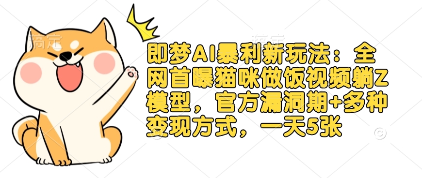 即梦AI暴利新玩法：全网首曝猫咪做饭视频躺Z模型，官方漏洞期+多种变现方式，一天5张-优优云网创
