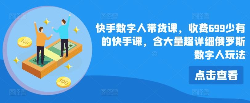 快手数字人带货课，收费699少有的快手课，含大量超详细俄罗斯数字人玩法-优优云网创