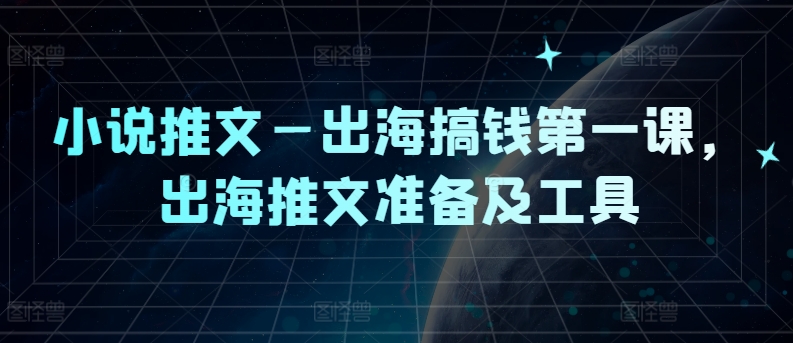 小说推文—出海搞钱第一课，出海推文准备及工具-优优云网创