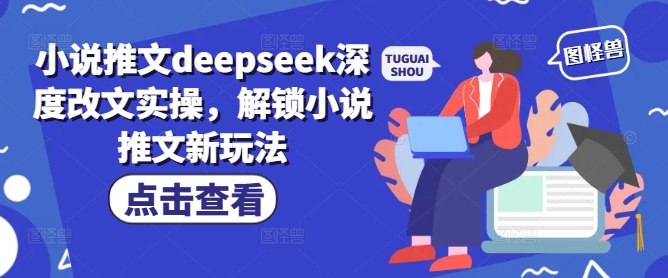 小说推文deepseek深度改文实操，解锁小说推文新玩法-优优云网创