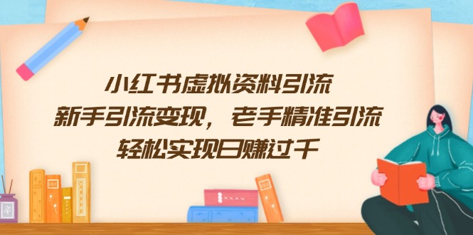 小红书虚拟资料引流，新手引流变现，老手精准引流，轻松实现日赚过千-优优云网创
