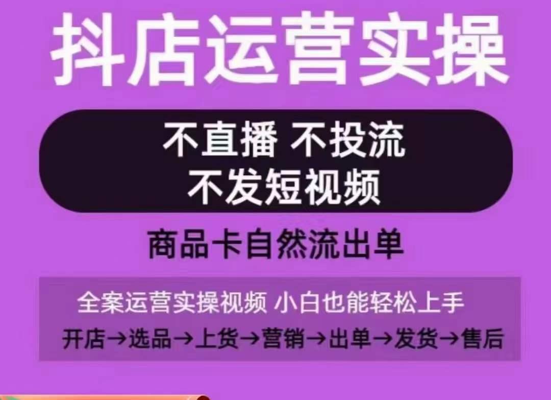 抖店运营实操课，从0-1起店视频全实操，不直播、不投流、不发短视频，商品卡自然流出单-优优云网创