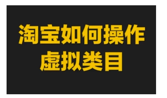 淘宝如何操作虚拟类目，淘宝虚拟类目玩法实操教程-优优云网创
