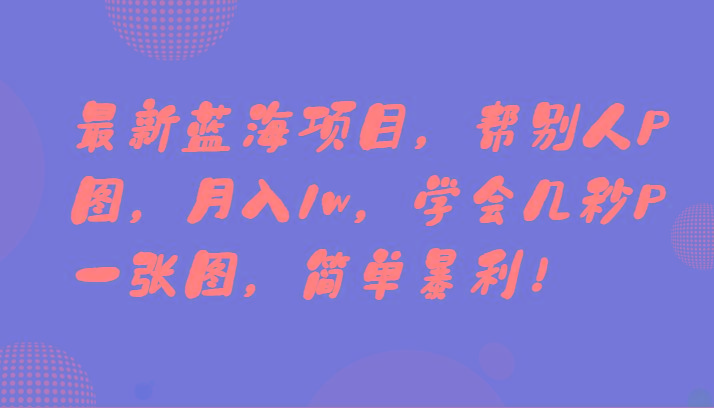 最新蓝海项目，帮别人P图，月入1w，学会几秒P一张图，简单暴利！-优优云网创