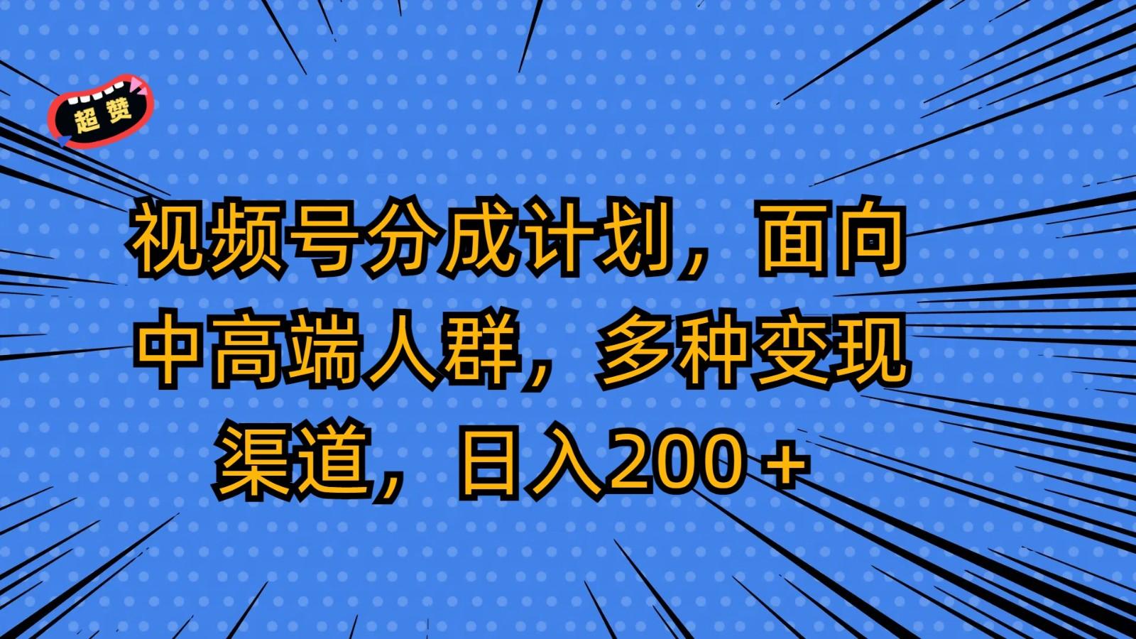 视频号分成计划，面向中高端人群，多种变现渠道，日入200＋-优优云网创