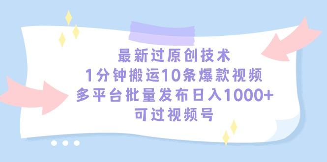 最新过原创技术，1分钟搬运10条爆款视频，多平台批量发布日入1000+，可…-优优云网创