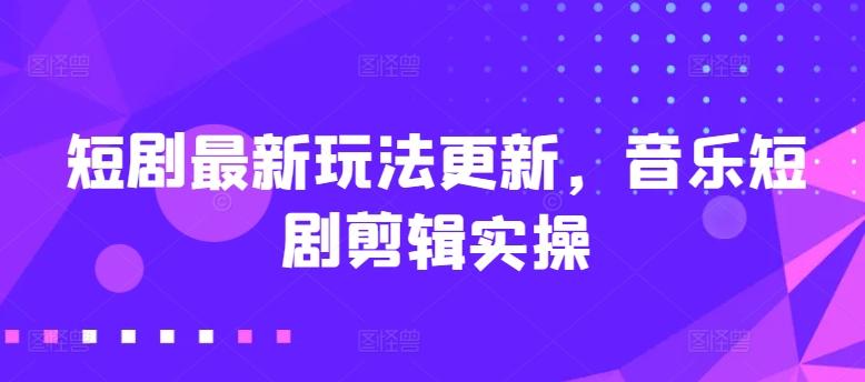短剧最新玩法更新，音乐短剧剪辑实操【揭秘】-优优云网创