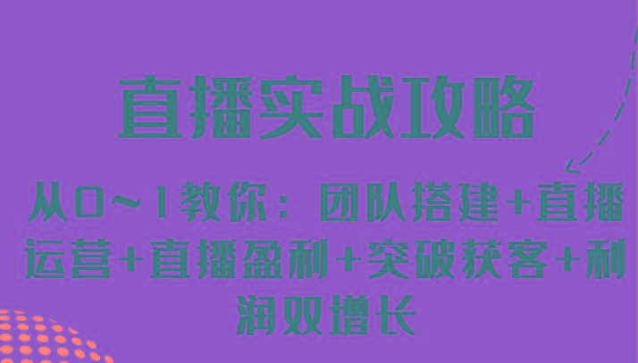 直播实战攻略 从0~1教你：团队搭建+直播运营+直播盈利+突破获客+利润双增长-优优云网创