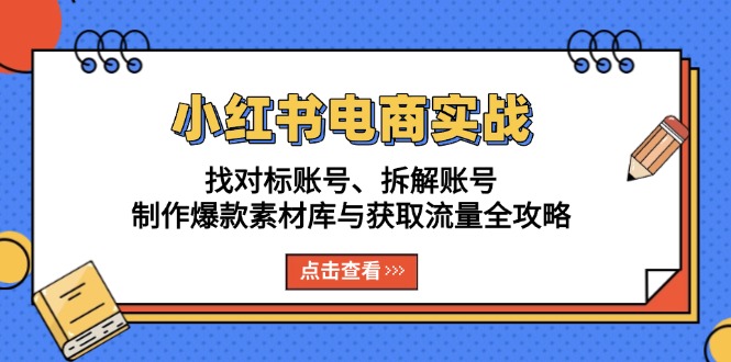 小红书电商实战：找对标账号、拆解账号、制作爆款素材库与获取流量全攻略-优优云网创