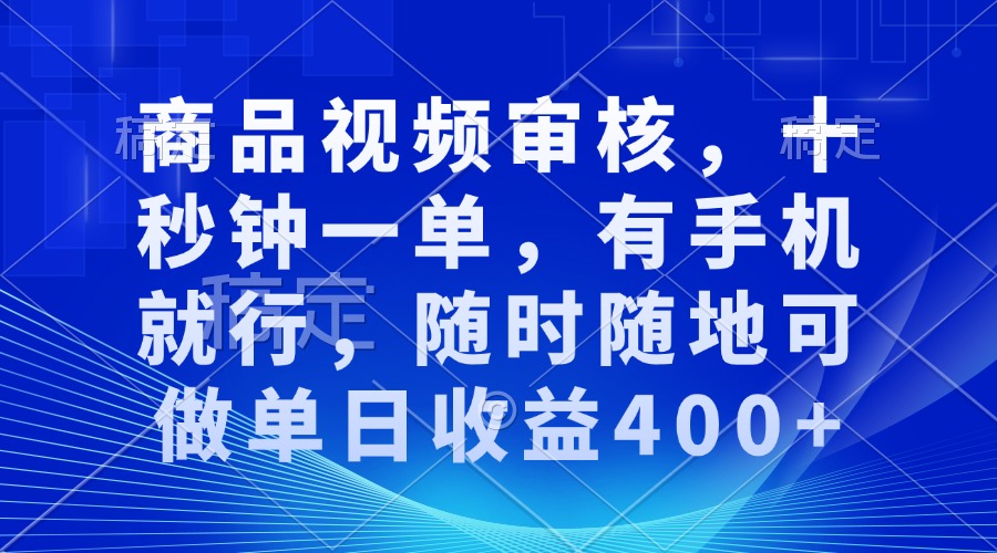 商品视频审核，十秒钟一单，有手机就行，随时随地可做单日收益400+-优优云网创