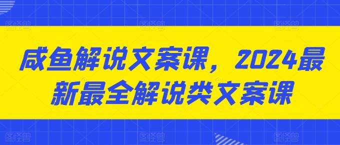 咸鱼解说文案课，2024最新最全解说类文案课-优优云网创