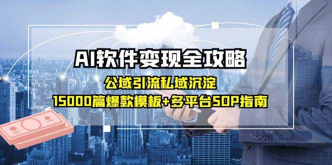 （15046期）AI软件变现全攻略：公域引流私域沉淀，15000篇爆款模板+多平台SOP指南-优优云网创