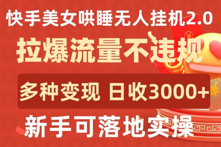 快手美女哄睡无人挂机2.0.拉爆流量不违规，多种变现途径，日收3000+，新手可落地实操【揭秘】-优优云网创