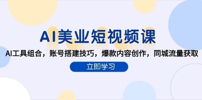 AI美业短视频课，AI工具组合，账号搭建技巧，爆款内容创作，同城流量获取-优优云网创