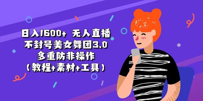 日入1600+ 无人直播不封号美女舞团3.0 多重防非操作(教程+素材+工具-优优云网创