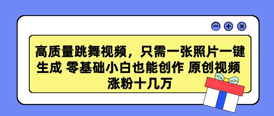 高质量跳舞视频，只需一张照片一键生成 零基础小白也能创作 原创视频 涨…-优优云网创