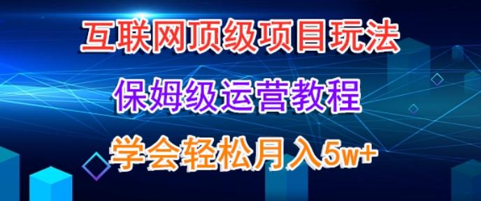 互联网顶级项目玩法，保姆级运营教程，学完轻松月入5万-优优云网创