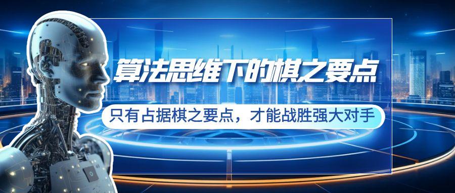 算法思维下的棋之要点：只有占据棋之要点，才能战胜强大对手(20节)-优优云网创